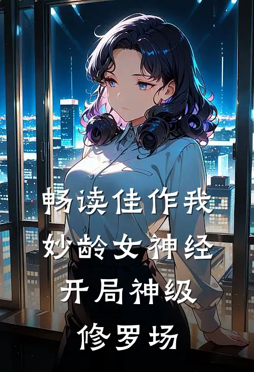 畅读佳作我，妙龄女神经，开局神级修罗场