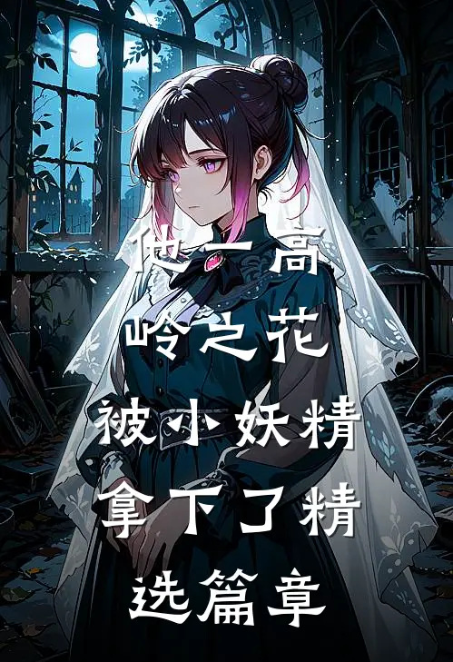 他一高岭之花，被小妖精拿下了精选篇章