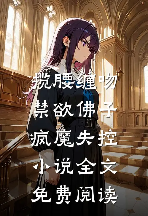 揽腰缠吻，禁欲佛子疯魔失控小说全文免费阅读