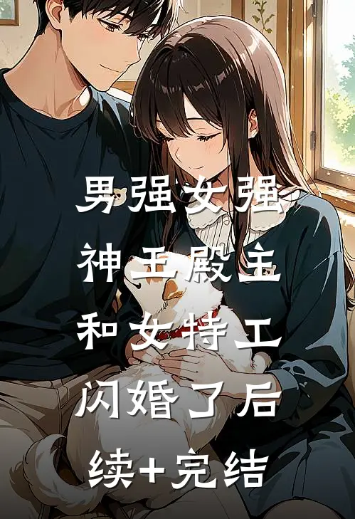 男强女强：神王殿主和女特工闪婚了后续+完结