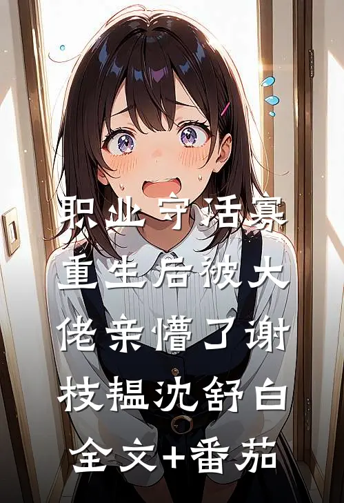 职业守活寡，重生后被大佬亲懵了谢枝韫沈舒白全文+番茄
