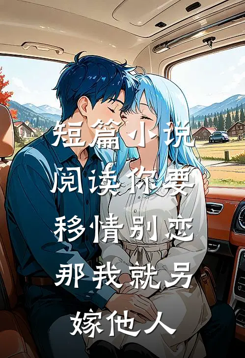 短篇小说阅读你要移情别恋,那我就另嫁他人