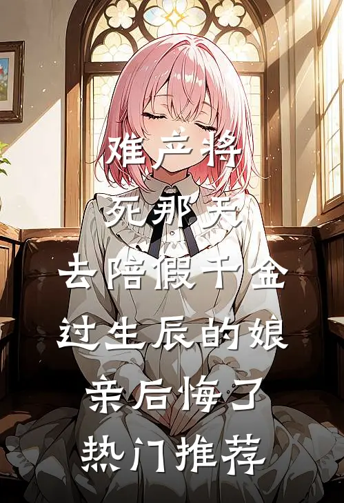 难产将死那天，去陪假千金过生辰的娘亲后悔了热门推荐