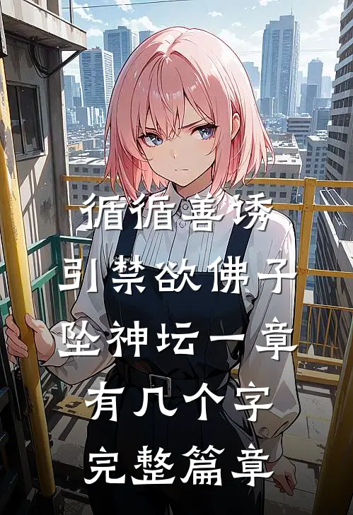 循循善诱,引禁欲佛子坠神坛 一章有几个字完整篇章