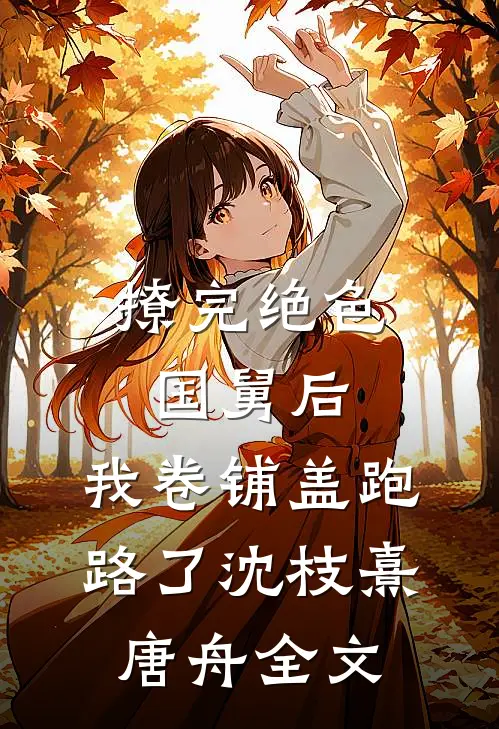 撩完绝色国舅后，我卷铺盖跑路了沈枝熹唐舟全文