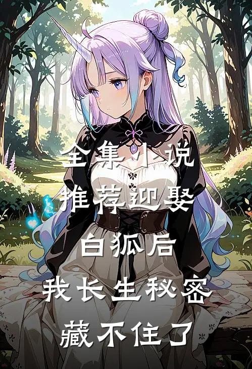 全集小说推荐迎娶白狐后，我长生秘密藏不住了
