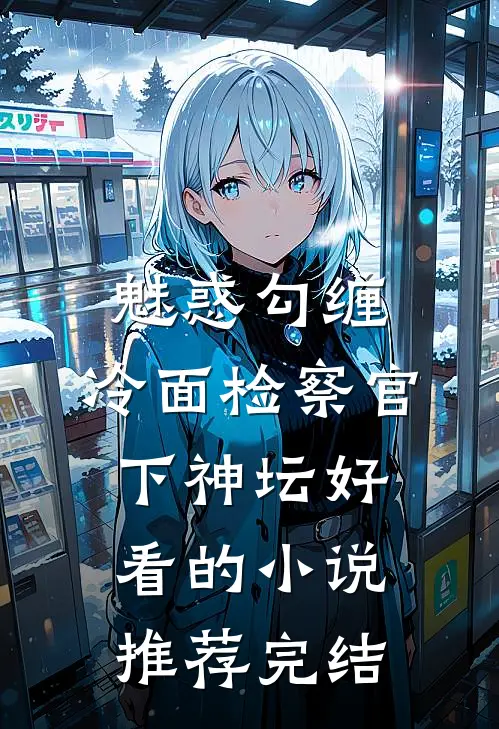 魅惑勾缠，冷面检察官下神坛好看的小说推荐完结