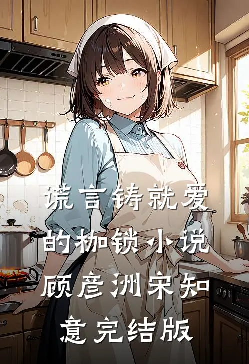 谎言铸就爱的枷锁小说顾彦洲宋知意完结版