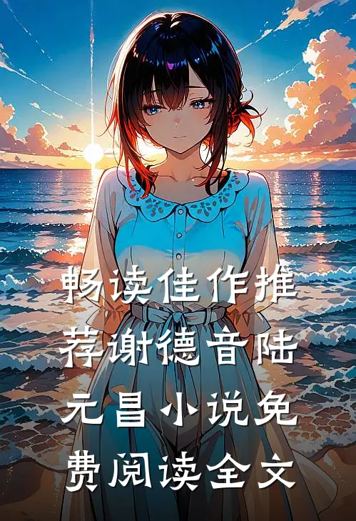 畅读佳作推荐谢德音陆元昌小说免费阅读全文