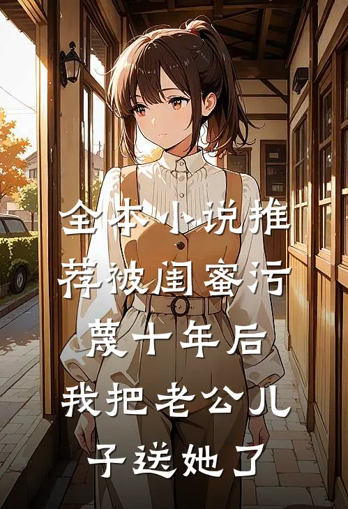 全本小说推荐被闺蜜污蔑十年后，我把老公儿子送她了
