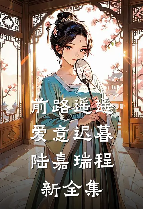 前路遥遥，爱意迟暮陆嘉瑞程新全集