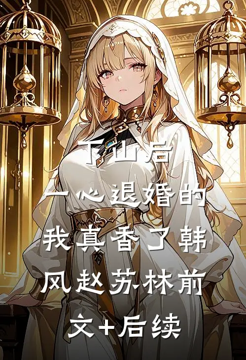 下山后，一心退婚的我真香了韩风赵苏林前文+后续