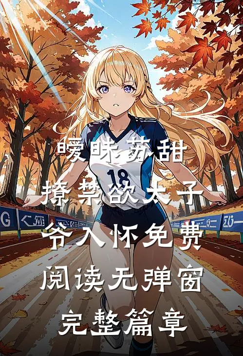 暧昧苏甜:撩禁欲太子爷入怀免费阅读无弹窗完整篇章