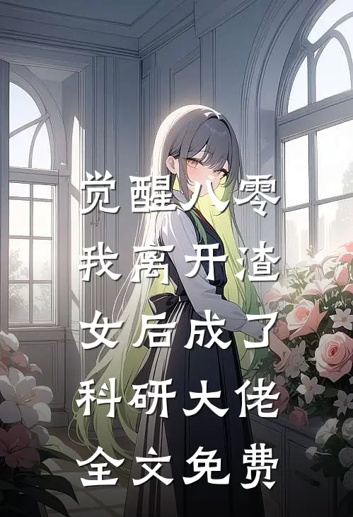 觉醒八零，我离开渣女后成了科研大佬全文免费
