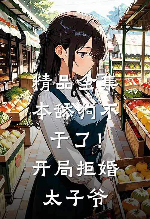 精品全集本舔狗不干了！开局拒婚太子爷