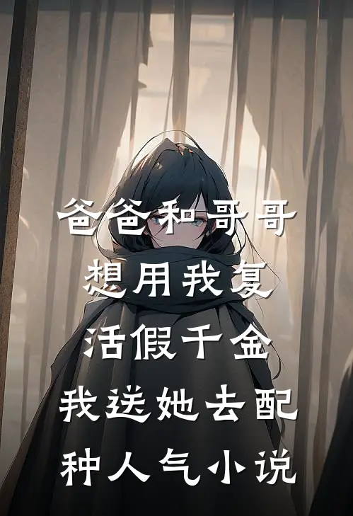 爸爸和哥哥想用我复活假千金，我送她去配种人气小说