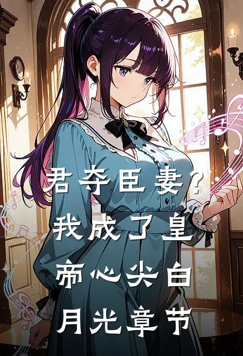 君夺臣妻？我成了皇帝心尖白月光章节