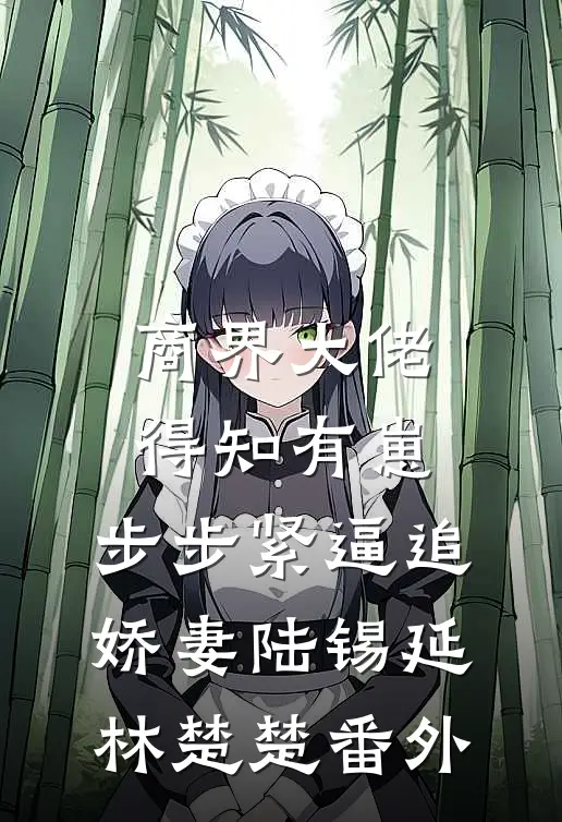 商界大佬得知有崽，步步紧逼追娇妻陆锡延林楚楚番外