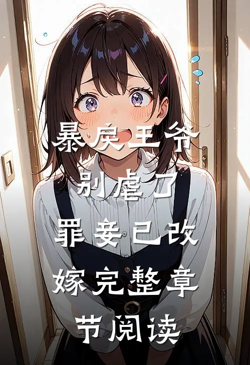 暴戾王爷别虐了，罪妾已改嫁完整章节阅读