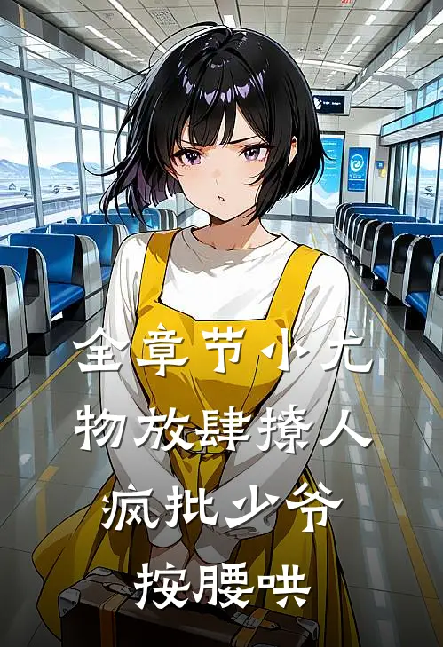 全章节小尤物放肆撩人，疯批少爷按腰哄