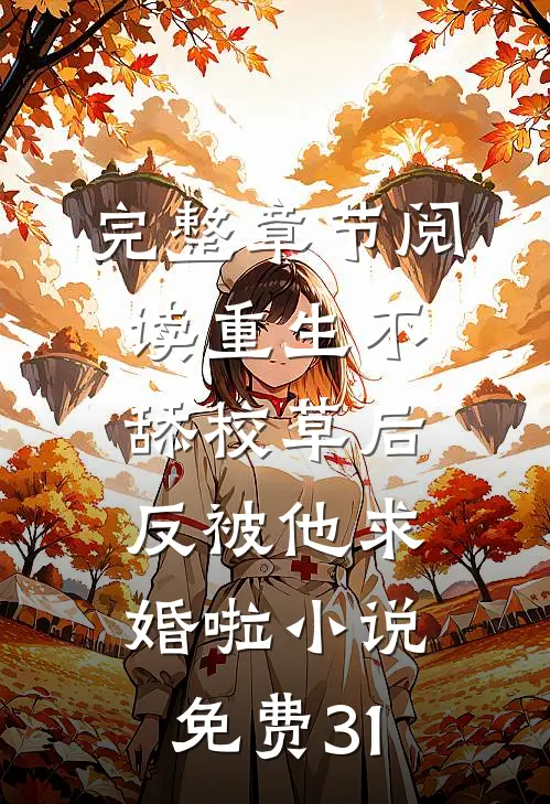 完整章节阅读重生不舔校草后,反被他求婚啦小说免费31