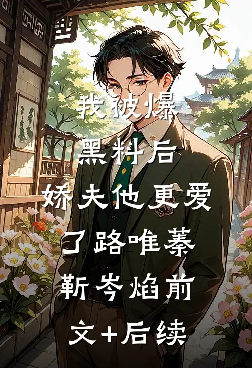 我被爆黑料后，娇夫他更爱了路唯蓁靳岑焰前文+后续