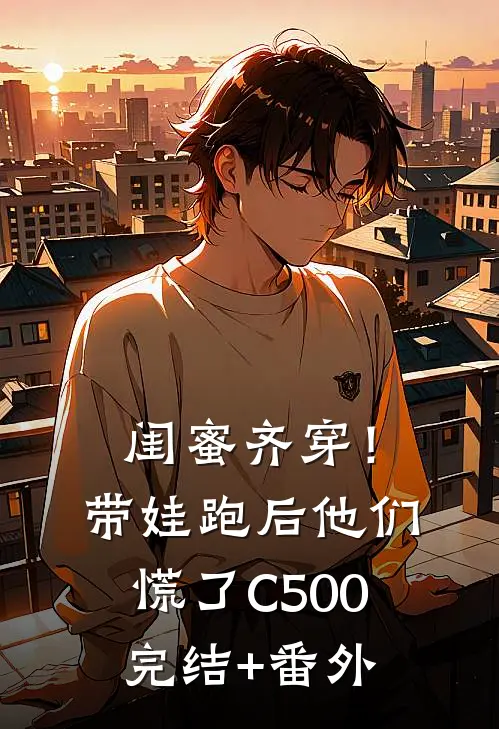 闺蜜齐穿！带娃跑后他们慌了C500完结+番外