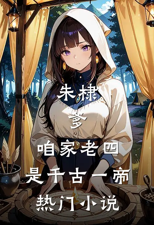 朱棣：爹，咱家老四，是千古一帝热门小说