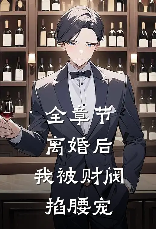 全章节离婚后，我被财阀掐腰宠