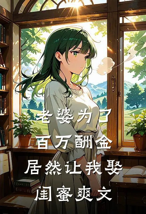 老婆为了百万酬金，居然让我娶闺蜜爽文