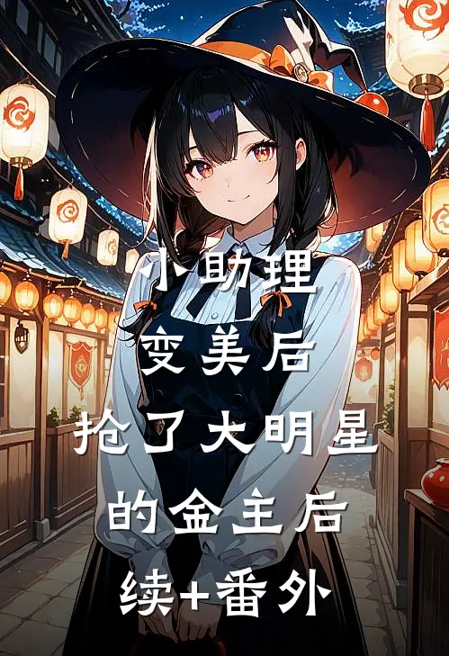小助理变美后，抢了大明星的金主后续+番外