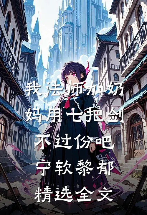 我法师加奶妈用七把剑不过份吧宁软黎郁精选全文