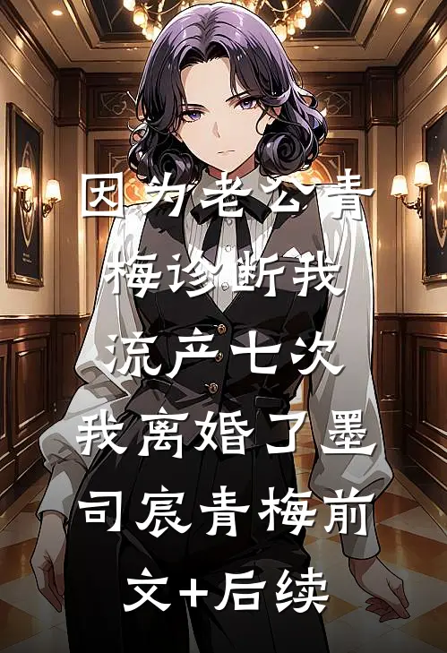 因为老公青梅诊断我流产七次，我离婚了墨司宸青梅前文+后续