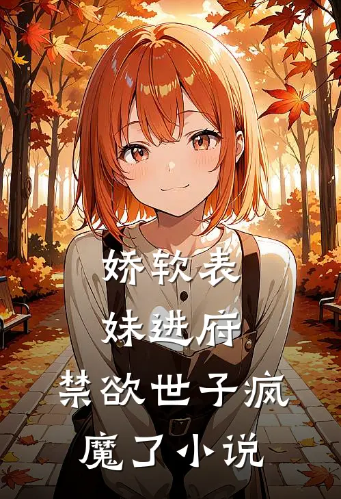 娇软表妹进府：禁欲世子疯魔了小说