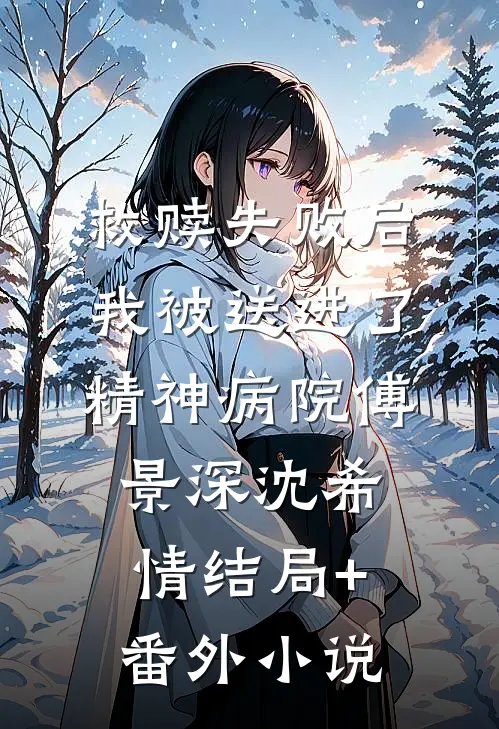 救赎失败后，我被送进了精神病院傅景深沈希情结局+番外小说
