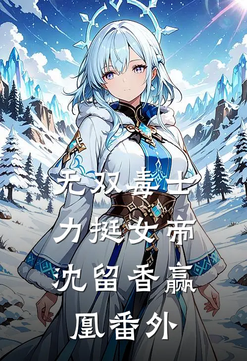 无双毒士，力挺女帝沈留香赢凰番外