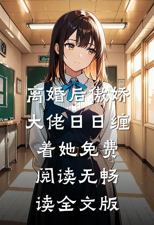 离婚后傲娇大佬日日缠着她免费阅读无畅读全文版