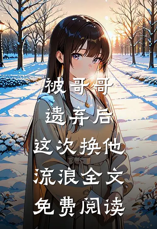 被哥哥遗弃后，这次换他流浪全文免费阅读