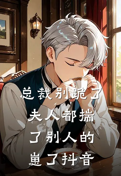 总裁别跪了，夫人都揣了别人的崽了抖音