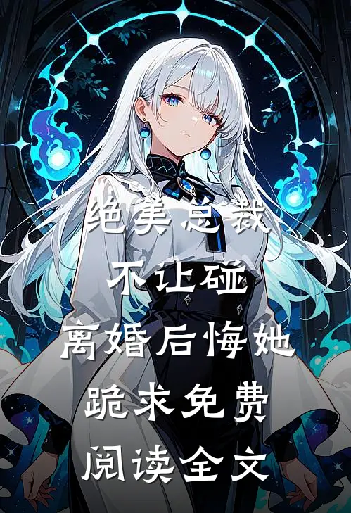 绝美总裁不让碰，离婚后悔她跪求免费阅读全文