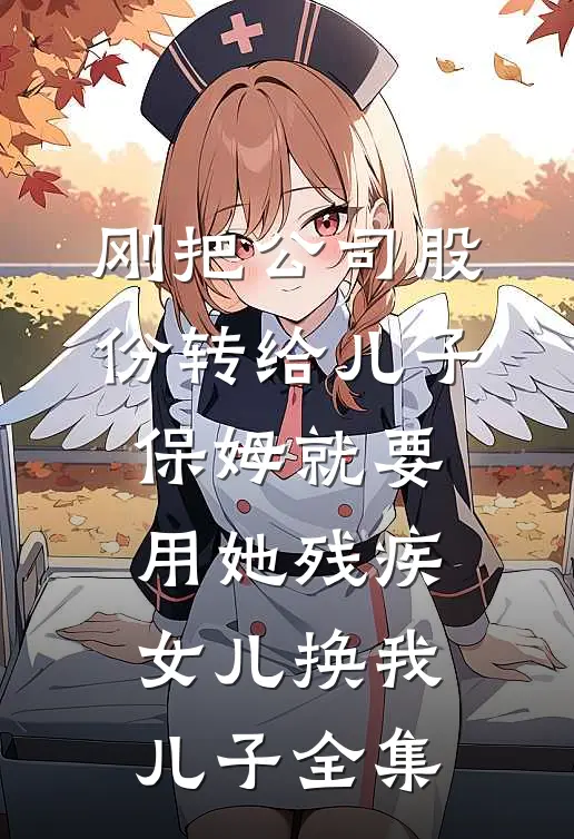 刚把公司股份转给儿子，保姆就要用她残疾女儿换我儿子全集
