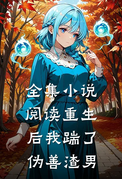 全集小说阅读重生后我踹了伪善渣男