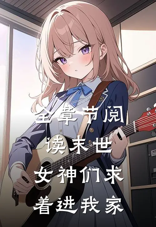 全章节阅读末世：女神们求着进我家