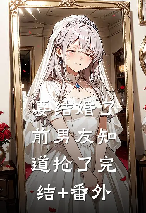 要结婚了，前男友知道抢了完结+番外