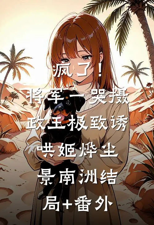 疯了！将军一哭摄政王极致诱哄姬烨尘景南洲结局+番外