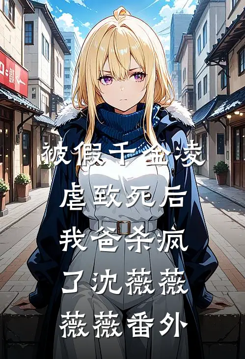 被假千金凌虐致死后，我爸杀疯了沈薇薇薇薇番外