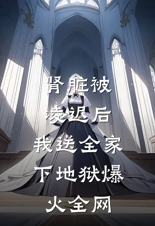 肾脏被凌迟后，我送全家下地狱爆火全网