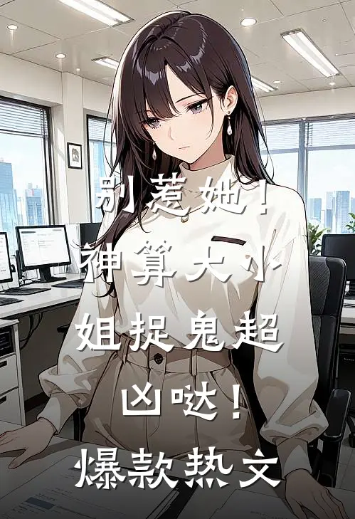 别惹她！神算大小姐捉鬼超凶哒！爆款热文