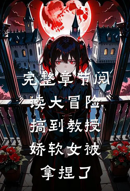 完整章节阅读大冒险搞到教授，娇软女被拿捏了