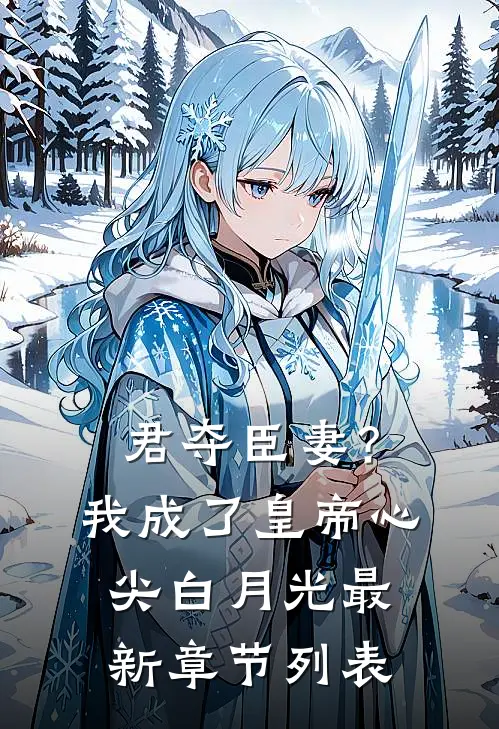 君夺臣妻？我成了皇帝心尖白月光最新章节列表
